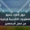 الجامعة التونسية لكرة القدم تلغي العقوبات التأديبية من فعل الجماهير